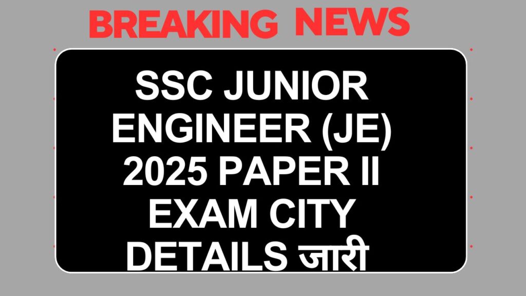 SSC Junior Engineer (JE) 2025 Paper II Exam City Details जारी: जानें कब, कहाँ और कैसे करें डाउनलोड