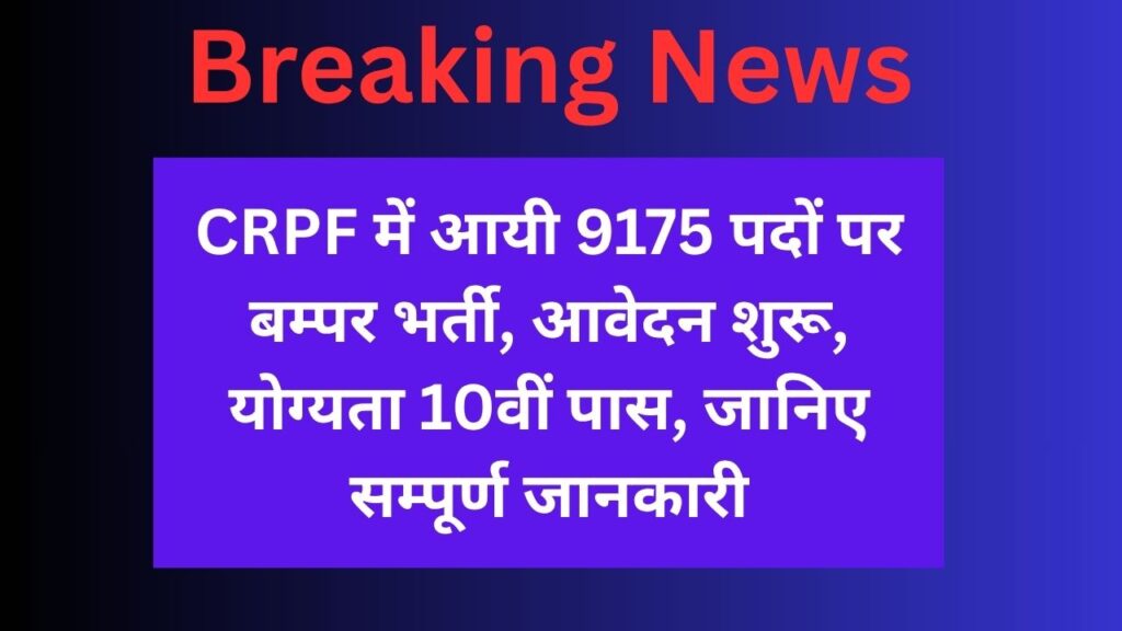 CRPF में आयी 9175 पदों पर बम्पर भर्ती, आवेदन शुरू, योग्यता 10वीं पास, जानिए सम्पूर्ण जानकारी