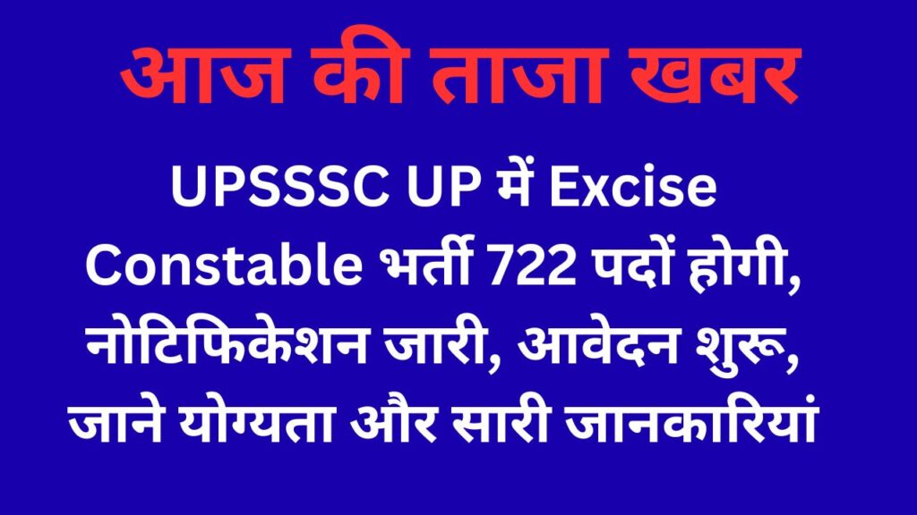 UPSSSC UP में Excise Constable भर्ती 722 पदों होगी, नोटिफिकेशन जारी, आवेदन शुरू, जाने योग्यता और सारी जानकारियां
