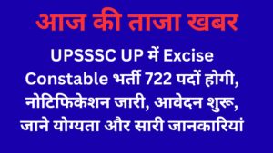 UPSSSC UP में Excise Constable भर्ती 722 पदों होगी, नोटिफिकेशन जारी, आवेदन शुरू, जाने योग्यता और सारी जानकारियां