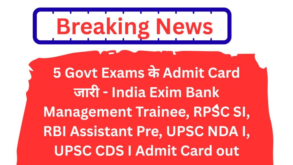 5 Govt Exams के Admit Card जारी - India Exim Bank Management Trainee, RPSC SI, RBI Assistant Pre, UPSC NDA I, UPSC CDS I Admit Card out