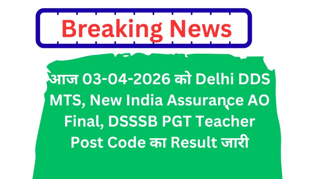 आज 03-04-2026 को Delhi DDS MTS, New India Assurance AO Final, DSSSB PGT Teacher Post Code का Result जारी