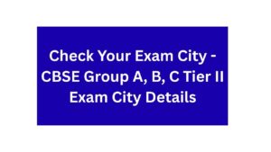 Check Your Exam City - CBSE Group A, B, C Tier II Exam City Details