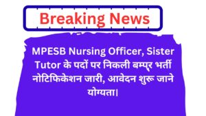 MPESB Nursing Officer, Sister Tutor के पदों पर निकली बम्पर भर्ती नोटिफिकेशन जारी, आवेदन शुरू, जाने योग्यता।